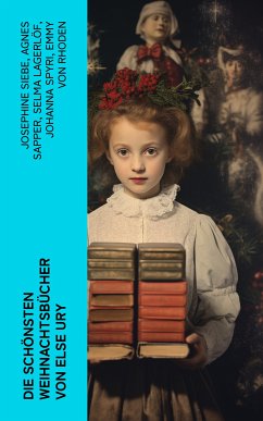 Die schönsten Weihnachtsbücher von Else Ury (eBook, ePUB) - Siebe, Josephine; Sapper, Agnes; Lagerlöf, Selma; Spyri, Johanna; Rhoden, Emmy von; Ury, Else; Trott, Magda; Kyber, Manfred; Braun, Isabella; Wildermuth, Ottilie; Glass, Luise