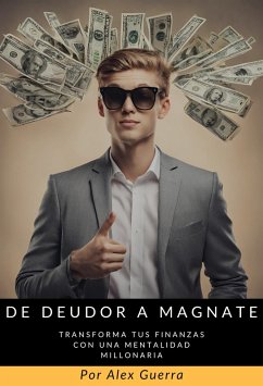 De Deudor a Magnate: Transforma tus Finanzas con una Mentalidad Millonaria (eBook, ePUB) - Guerra, Alex