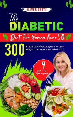 The Diabetic Diet For Women Over 50: 300 Award-Winning Recipes For Fast Weight Loss and a Healthier You (4 Week Meal Plan Included) (eBook, ePUB) - Sette, Oliver