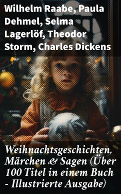 Weihnachtsgeschichten, Märchen & Sagen (Über 100 Titel in einem Buch - Illustrierte Ausgabe) (eBook, ePUB) - Raabe, Wilhelm; Dehmel, Paula; Lagerlöf, Selma; Storm, Theodor; Dickens, Charles; Löns, Hermann; Bechstein, Ludwig; Stifter, Adalbert; Thoma, Ludwig; Wilde, Oscar; Rosegger, Peter; Doyle, Arthur Conan; Burnett, Frances Hodgson; Henry, O.; Ebers, Georg; Hoffmann, E. T. A.; Andersen, Hans Christian; Benjamin, Walter; Seidel, Heinrich; Tucholsky, Kurt; Kyber, Manfred; Büchner, Luise; Goethe; Grimm, Brüder