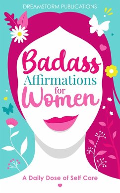 Badass Affirmations for Women: A Daily Dose of Self Care: Gifts for Women, Positive Affirmations Books for Women in Their 20s, 30s (eBook, ePUB) - Publications, Dreamstorm
