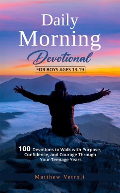 Daily Morning Devotional For Boys Ages 13-19: 100 Devotions to Walk with Purpose, Confidence, and Courage Through Your Teenage Years (eBook, ePUB) - Vetroli, Matthew