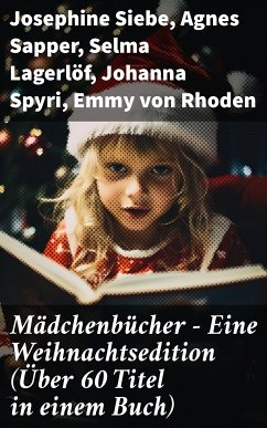 Mädchenbücher – Eine Weihnachtsedition (Über 60 Titel in einem Buch) (eBook, ePUB) - Siebe, Josephine; Sapper, Agnes; Lagerlöf, Selma; Spyri, Johanna; Rhoden, Emmy von; Ury, Else; Trott, Magda; Kyber, Manfred; Braun, Isabella; Wildermuth, Ottilie; Glass, Luise