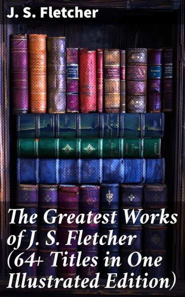 The Greatest Works of J. S. Fletcher (64+ Titles in One Illustrated Edition) (eBook, ePUB) The Greatest Works of J. S. Fletcher (64+ Titles in One Illustrated Edition) (eBook, ePUB)