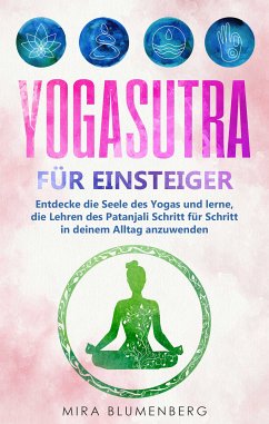 Yogasutra für Einsteiger: Entdecke die Seele des Yogas und lerne, die Lehren des Patanjali Schritt für Schritt in deinem Alltag anzuwenden (eBook, ePUB) - Blumenberg, Mira