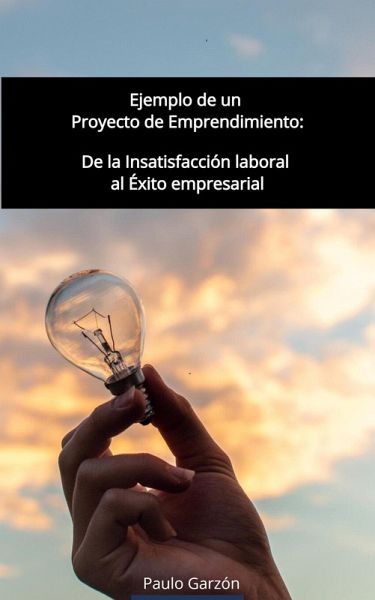 Ejemplo de un Proyecto de Emprendimiento: De la insatisfacción laboral al Éxito empresarial (eBook, ePUB)