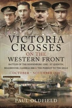 Victoria Crosses on the Western Front - Battles of the Hindenburg Line - St Quentin, Beaurevoir, Cambrai 1918 and the Pursuit to the Selle - Oldfield, Paul