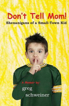 Don't Tell Mom! Shenanigans of a Small-Town Kid - Schweiner, Greg