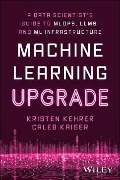 Machine Learning Upgrade: A Data Scientist's Guide to Mlops, Llms, and ML Infrastructure - Kehrer, Kristen; Kaiser, Caleb