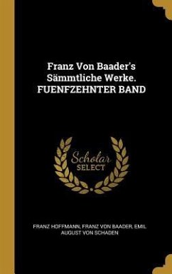 Franz Von Baader's Sämmtliche Werke. FUENFZEHNTER BAND - Hoffmann, Franz; Baader, Franz Von; Schaden, Emil August von