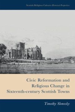 Civic Reformation and Religious Change in Sixteenth-Century Scottish Towns - Timothy Slonosky