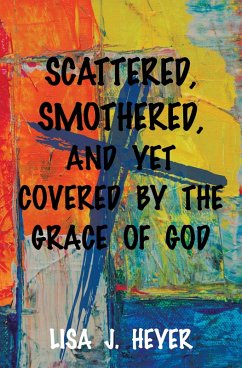 Scattered, Smothered, and Yet Covered By the Grace of God (eBook, ePUB) - Heyer, Lisa J.