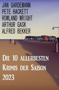 Die 10 allerbesten Krimis der Saison 2023 (eBook, ePUB) - Bekker, Alfred; Hackett, Pete; Gask, Arthur; Gardemann, Jan; Wright, Rowland