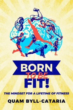 Born To Be Fit! The Mindset For A Lifetime Of Fitness (eBook, ePUB) - Byll-Cataria, Quam