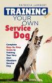 Training Your Own Service Dog: Complete Step-By-Step Guide to Training Your Very Own Obedient Service Dog (Smart Dog Training) (eBook, ePUB)