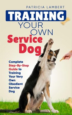Training Your Own Service Dog: Complete Step-By-Step Guide to Training Your Very Own Obedient Service Dog (Smart Dog Training) (eBook, ePUB) - Lambert, Patricia