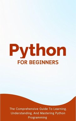 Python For Beginners: The Comprehensive Guide To Learning, Understanding, And Mastering Python Programming (eBook, ePUB) - Lumiere, Voltaire
