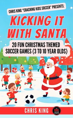Kicking It With Santa: 20 Fun Christmas Themed Soccer Drills and Games (3 to 10 year olds) (eBook, ePUB) - King, Chris
