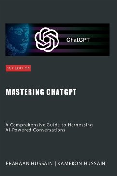 Mastering ChatGPT: A Comprehensive Guide to Harnessing AI-Powered Conversations (eBook, ePUB) - Hussain, Kameron; Hussain, Frahaan
