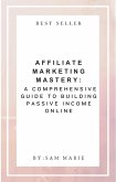 Affiliate Marketing Mastery: A Comprehensive Guide to Building Passive Income Online (eBook, ePUB)