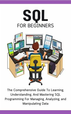 SQL For Beginners: The Comprehensive Guide To Learning, Understanding, And Mastering SQL Programming For Managing, Analyzing, and Manipulating Data (eBook, ePUB) - Lumiere, Voltaire