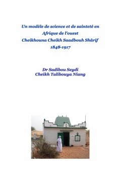 Un modèle de science, de soufisme et de sainteté en Afrique de l'ouest Cheikhouna Cheikh Saadbouh Shârif 1848-1917 - Niang, Sadibou Seydi-Cheikh. T