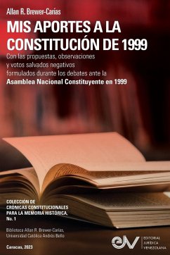 MIS APORTES A LA CONSTITUCIÓN DE 1999. Con las propuestas, observaciones y votos salvados negativos formulados durante los debates de la Asamblea Nacional Constituyente de 1999. - Brewer-Carías, Allan R.