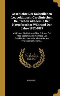 Geschichte Der Kaiserlichen Leopoldinisch-Carolinischen Deutschen Akademie Der Naturforscher Während Der Jahre 1852-1887