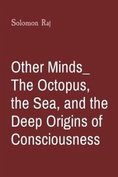 Other Minds_ The Octopus, the Sea, and the Deep Origins of Consciousness - Raj, Solomon