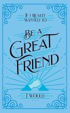 If I Really Wanted to Be a Great Friend, I Would . . .