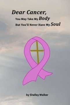 Dear Cancer, You May Take My Body, But You'll Never Have My Soul - Walker, Shelley