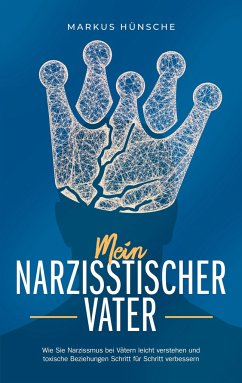 Mein narzisstischer Vater: Wie Sie Narzissmus bei Vätern leicht verstehen und toxische Beziehungen Schritt für Schritt verbessern - Hünsche, Markus