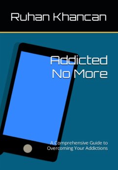 Addicted No More: A Comprehensive Guide to Overcoming Your Addictions (eBook, ePUB) - Khancan, Ruhan
