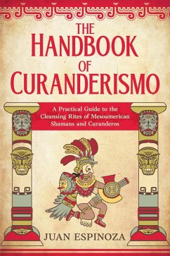 The Handbook of Curanderismo: A Practical Guide to the Cleansing Rites of Mesoamerican Shamans and Curanderos (eBook, ePUB) - Espinoza, Juan