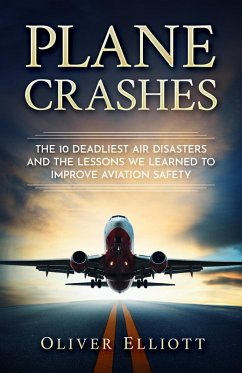 Plane Crashes: The 10 Deadliest Air Disasters And the Lessons We Learned to Improve Aviation Safety (eBook, ePUB) - Elliott, Oliver