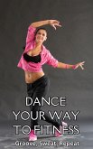 Dance Your Way to Fitness : Groove, Sweat, Repeat (eBook, ePUB)