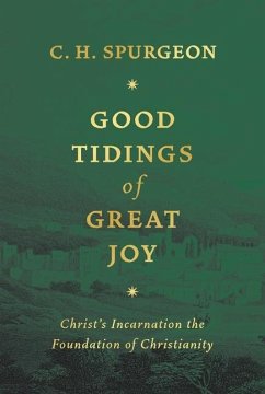 Good Tidings of Great Joy: Christ's Incarnation the Foundation of Christianity - Spurgeon, Charles Haddon