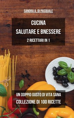 Cucina Salutare e Benessere - Collezione di 100 Ricette - Pasquale, Sandra A Di