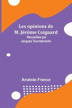 Les opinions de M. Jérôme Coignard; Recueillies par Jacques Tournebroche - France, Anatole