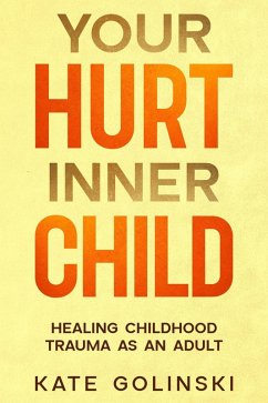 Your Hurt Inner Child: Healing Childhood Trauma as an Adult (eBook, ePUB) - Golinski, Kate