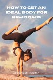 How to Get an Ideal Body for Beginners (eBook, ePUB) How to Get an Ideal Body for Beginners (eBook, ePUB)