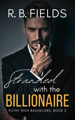 Stranded with the Billionaire: A Steamy Enemies-to-Lovers Forced Proximity Billionaire Romance (Filthy Rich Bachelors, #2) (eBook, ePUB) - Fields, R. B.