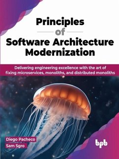 Principles of Software Architecture Modernization: Delivering Engineering Excellence with the Art of Fixing Microservices, Monoliths, and Distributed Monoliths (eBook, ePUB) - Pacheco, Diego; Sgro, Sam