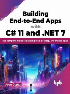 Building End-to-End Apps with C# 11 and .NET 7: The Complete Guide to Building Web, Desktop, and Mobile Apps (eBook, ePUB) - Gupta, Arun