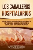 Los caballeros hospitalarios: Una guía fascinante sobre una orden militar católica medieval y de principios de la Edad Moderna y su impacto en las cruzadas, el gran asedio de Malta y la Edad Media (eBook, ePUB)