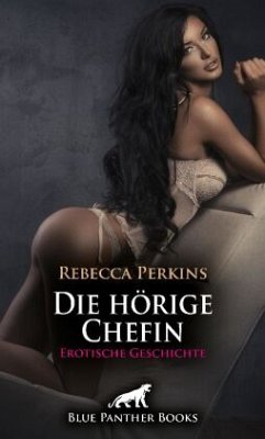 Die hörige Chefin   Erotische Geschichte + 2 weitere Geschichten - Perkins, Rebecca;Murphy, Allyson;Galloway, Greta