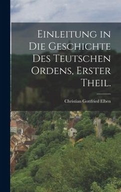 Einleitung in die Geschichte des teutschen Ordens, Erster Theil. - Elben, Christian Gottfried