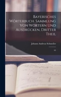 Bayerisches Wörterbuch. Sammlung von Wörtern und Ausdrücken, Dritter Theil - Schmeller, Johann Andreas