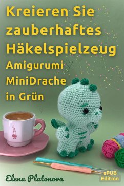 Kreieren Sie zauberhaftes Häkelspielzeug - Amigurumi MiniDrache in Grün (eBook, ePUB) - Platonova, Elena