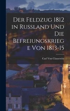 Der Feldzug 1812 in Russland Und Die Befreiungskriege Von 1813-15 - Clausewitz, Carl Von
